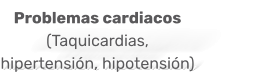 Problemas cardiacos  (Taquicardias, hipertensión, hipotensión)